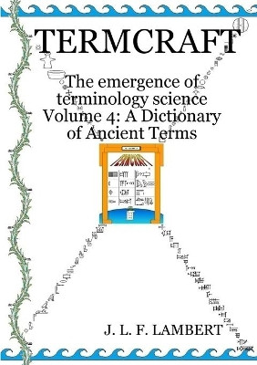 Termcraft: The Emergence of Terminology Science - Volume 4: A Dictionary of Ancient Terms by J L F Lambert 9780994772886