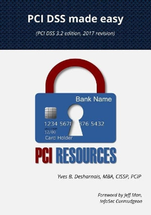 PCI Dss Made Easy 2017: (Pci Dss 3.2 Edition, 2017 Revision) by Yves B Desharnais 9780994837493