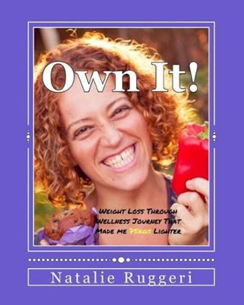 Own It!: My Weight Loss Through Wellness Journey That Made me 75kgs Lighter by Natalie Ruggeri 9780995363106