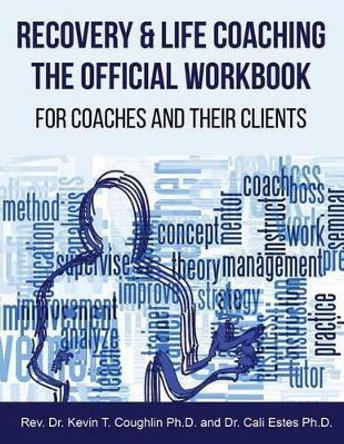 Recovery & Life Coaching the Official Workbook for Coaches and Their Clients by Rev Dr Kevin T Coughlin 9780997700664