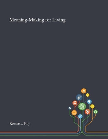 Meaning-Making for Living by Koji Komatsu 9781013272783