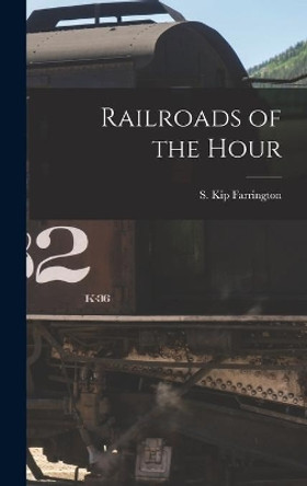 Railroads of the Hour by S Kip (Selwyn Kip) 1904- Farrington 9781013508332