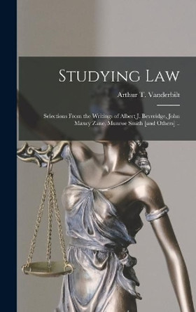 Studying Law; Selections From the Writings of Albert J. Beveridge, John Maxcy Zane, Munroe Smith [and Others] .. by Arthur T 1888-1957 Vanderbilt 9781013680960