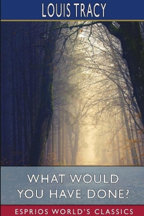 What Would You Have Done? (Esprios Classics) by Louis Tracy 9781034553786