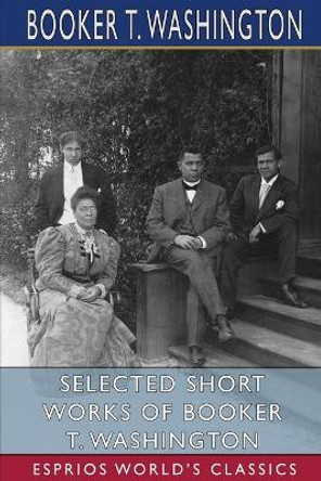 Selected Short Works of Booker T. Washington (Esprios Classics) by Booker T Washington 9781034750222