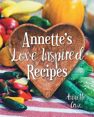 Annette's Love Inspired Recipes by Annette Cruz 9781039161092