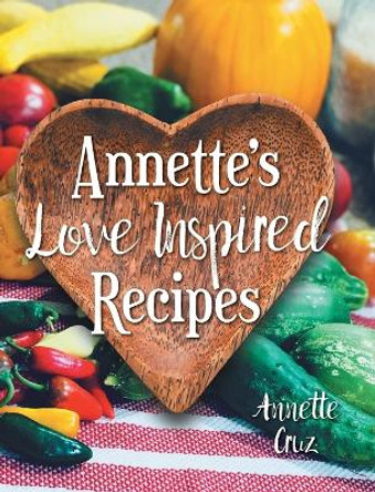 Annette's Love Inspired Recipes by Annette Cruz 9781039161108