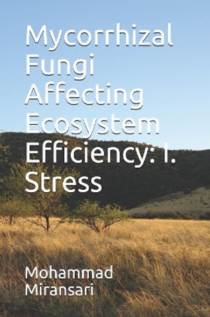 Mycorrhizal Fungi Affecting Ecosystem Efficiency: I. Stress by Mohammad Miransari 9781082821080
