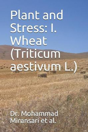 Plant and Stress: I. Wheat (Triticum aestivum L.) by Ahmad Miransari 9781083016034