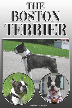 The Boston Terrier: A Complete and Comprehensive Owners Guide To: Buying, Owning, Health, Grooming, Training, Obedience, Understanding and Caring for Your Boston Terrier by Michael Stonewood 9781091556249