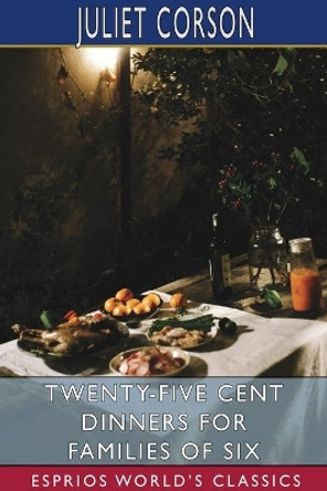 Twenty-Five Cent Dinners for Families of Six (Esprios Classics) by Juliet Corson 9781034144847