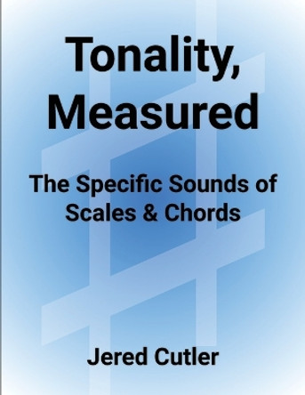 Tonality, Measured: The Specific Sounds of Scales & Chords by Jered Cutler 9781088211700