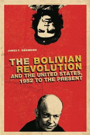 The Bolivian Revolution and the United States, 1952 to the Present by James F. Siekmeier