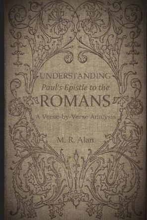 Understanding Paul's Epistle to the Romans: A Verse-by-Verse Analysis by M R Alan 9781091719095