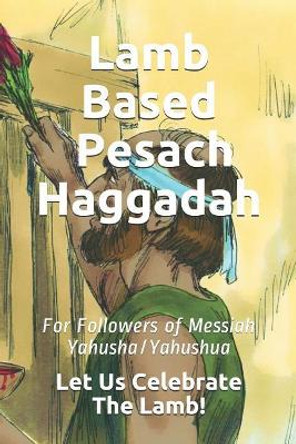 Lamb Based Pesach Haggadah: For Followers of Messiah Yahusha/Yahushua by Sholiach/Apostle Moshe Yos Koniuchowsky 9781091702769