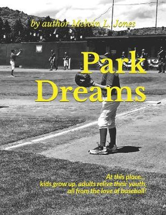Park Dreams: At this place... kids grow up, adults relive their youth, all from the love of baseball! by Jason Dooley 9781091717701