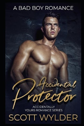 Accidental Protector: A Bad Boy Romance by Scott Wylder 9781091783539