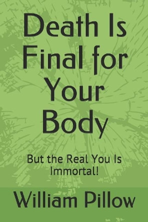 Death Is Final for Your Body: But the Real You Is Immortal! by William Pillow 9781091786516