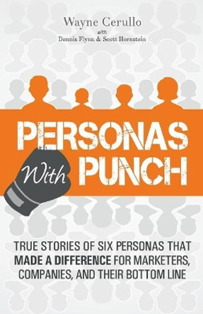 Personas with Punch: True Stories of Six Personas That Made a Difference for Marketers, Companies, and Their Bottom Line by Dennis Flynn 9781091842694