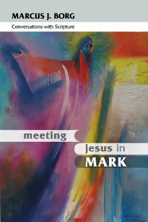 Meeting Jesus in Mark: Conversations with Scripture by Marcus J. Borg