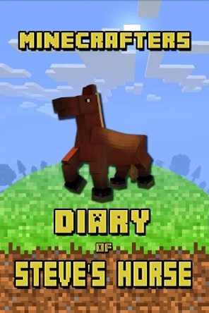 Minecrafters Diary of Steve's Horse: Incredible Diary of a Steve's Horse! Discover How Steve's Best Friend Spends Her Days. Book for Minecrafters That Brings Tons of Fun! by Torsten Urner 9781091949478