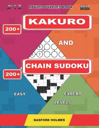 Adults puzzles book. 200 Kakuro and 200 Chain Sudoku. Easy - expert levels.: This is a book of logical puzzles sudoku of all levels. by Basford Holmes 9781091997226