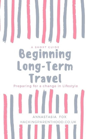 Beginning Long-Term Travel: Preparing for a change in Lifestyle by Annie Fox 9781091837287