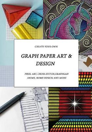 Graph Paper Art & Design: Create your own pixel art, cross-stitch, graphgans, anime, home design and more by Judy Romero 9781091928237