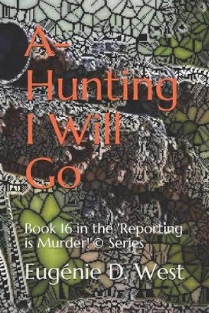 A-Hunting I Will Go: Book 16 in the 'Reporting is Murder!'(c) Series by Eugenie D West 9781092279147