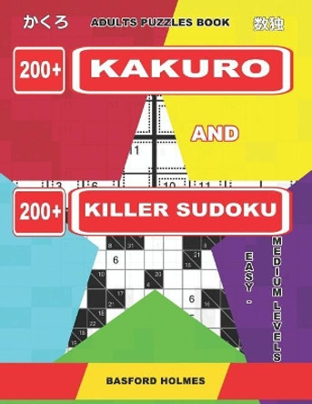 Adults Puzzles Book. 200 Kakuro and 200 Killer Sudoku. Easy - Medium Levels.: Kakuro + Sudoku Killer Logic Puzzles 8x8. by Basford Holmes 9781092285339