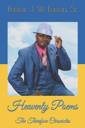 Heavenly Poems: The Therefore Chronicles by J W Eason Sr 9781092297608