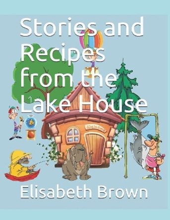 Stories and Recipes from the Lake House by Elisabeth Brown 9781092404259