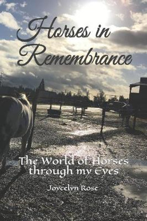 Horses in Remembrance: The World of Horses through my Eyes by Joycelyn Rose 9781092473781
