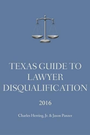 Texas Guide to Lawyer Disqualification by Jr Charles Herring 9780996785815