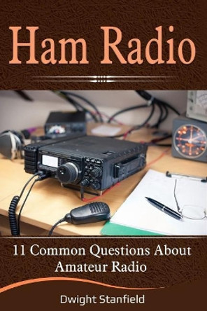 Ham Radio: 11 Common Questions about Amateur Radio by Dwight Stanfield 9781092506779
