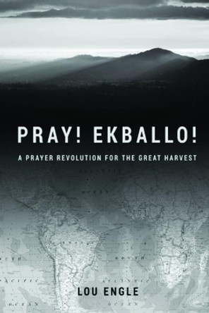 Pray! Ekballo!: A Prayer Revolution For The Great Harvest by Lou Engle 9781092513210