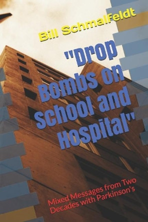 Drop Bombs on School and Hospital: Mixed Messages from Two Decades with Parkinson's by Bill Schmalfeldt 9781092646208