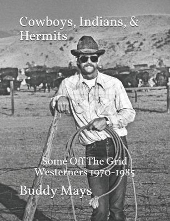 Cowboys, Indians, & Hermits: Some Off The Grid Westerners, 1970-1985 by Buddy Mays 9781092733878