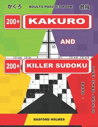 Adults Puzzles Book. 200 Kakuro and 200 Killer Sudoku. Hard - Very Hard Levels: Kakuro + Sudoku Killer Logic Puzzles 8x8 by Basford Holmes 9781092833042