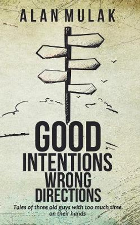 Good Intentions, Wrong Directions: Tales of Three Old Guys With Too Much Time on Their Hands by Alan Mulak 9781092860802