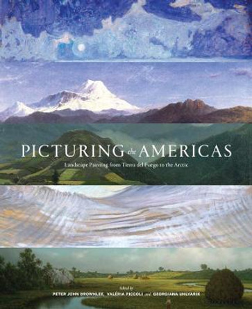 Picturing the Americas: Landscape Painting from Tierra del Fuego to the Arctic by Peter John Brownlee