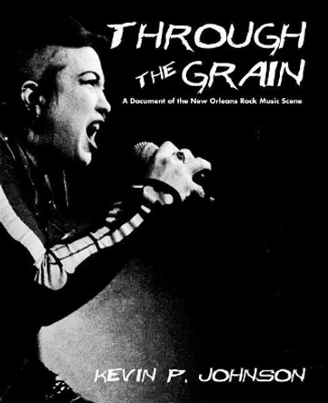 Through The Grain: A Document of the New Orleans Rock Music Scene by Kevin P Johnson 9781092900164