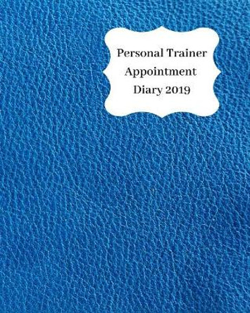 Personal Trainer Appointment Diary 2019: April 2019 - Dec 2019 Appointment Diary. Day to a Page with Hourly Client Times to Ensure Home Business Organization. Royal Blue Leather Look Design by Anna Planners 9781093138542