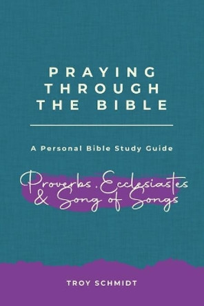 Praying Through Proverbs, Ecclesiastes, Song of Songs by Troy Schmidt 9781093157130