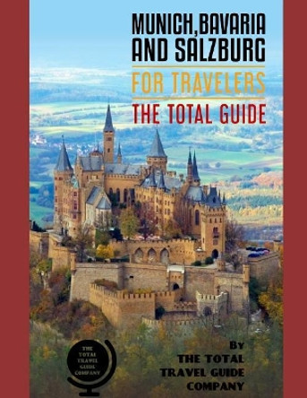 MUNICH, BAVARIA AND SALZBURG FOR TRAVELERS. The total guide: The comprehensive traveling guide for all your traveling needs. By THE TOTAL TRAVEL GUIDE COMPANY by The Total Travel Guide Company 9781093170023