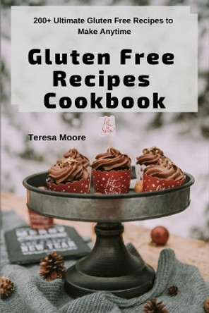 Gluten Free Recipes Cookbook: 200+ Ultimate Gluten Free Recipes to Make Anytime by Teresa Moore 9781093236996