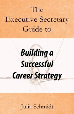 The Executive Secretary Guide to Building a Successful Career Strategy by Julia Schmidt 9781093281408