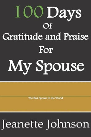 100 Days of Gratitude and Praise for My Spouse by Jeanette Johnson 9781093289619