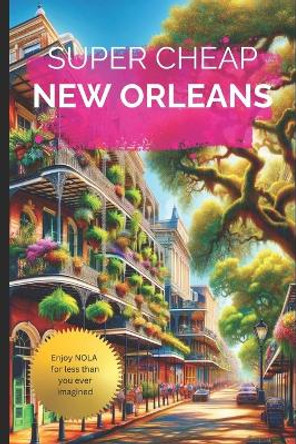 Super Cheap New Orleans: Travel Guide 2019: Money Saving Secrets to Enjoy five days in New Orleans for $240. by Phil G Tang 9781093336009