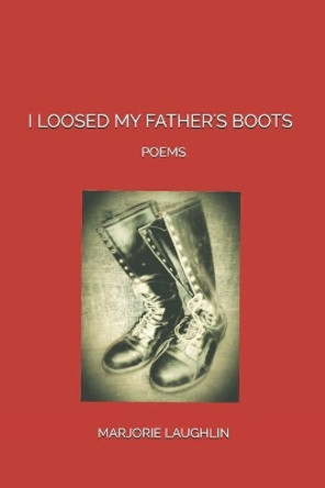 I Loosed My Father's Boots: Poems by Marjorie Laughlin 9781093427271